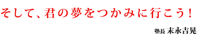そして、君の夢をつかみに行こう！