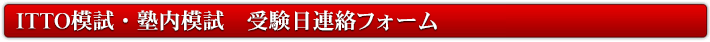 ITTO模試・塾内模試　受験日連絡フォーム