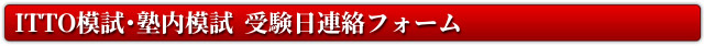 ITTO模試・塾内模試　受験日連絡フォーム